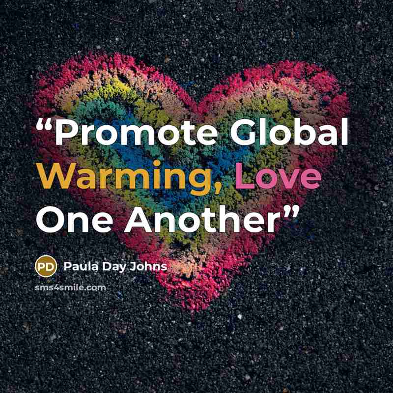 “Promote Global Warming, Love One Another” quote by Paula Day Johns
