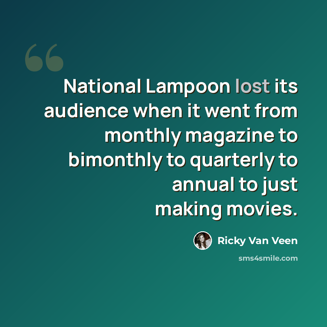 “National Lampoon lost its audience when it went from monthly magazine to bimonthly to quarterly to annual to just making movies.” quote by Ricky Van Veen
