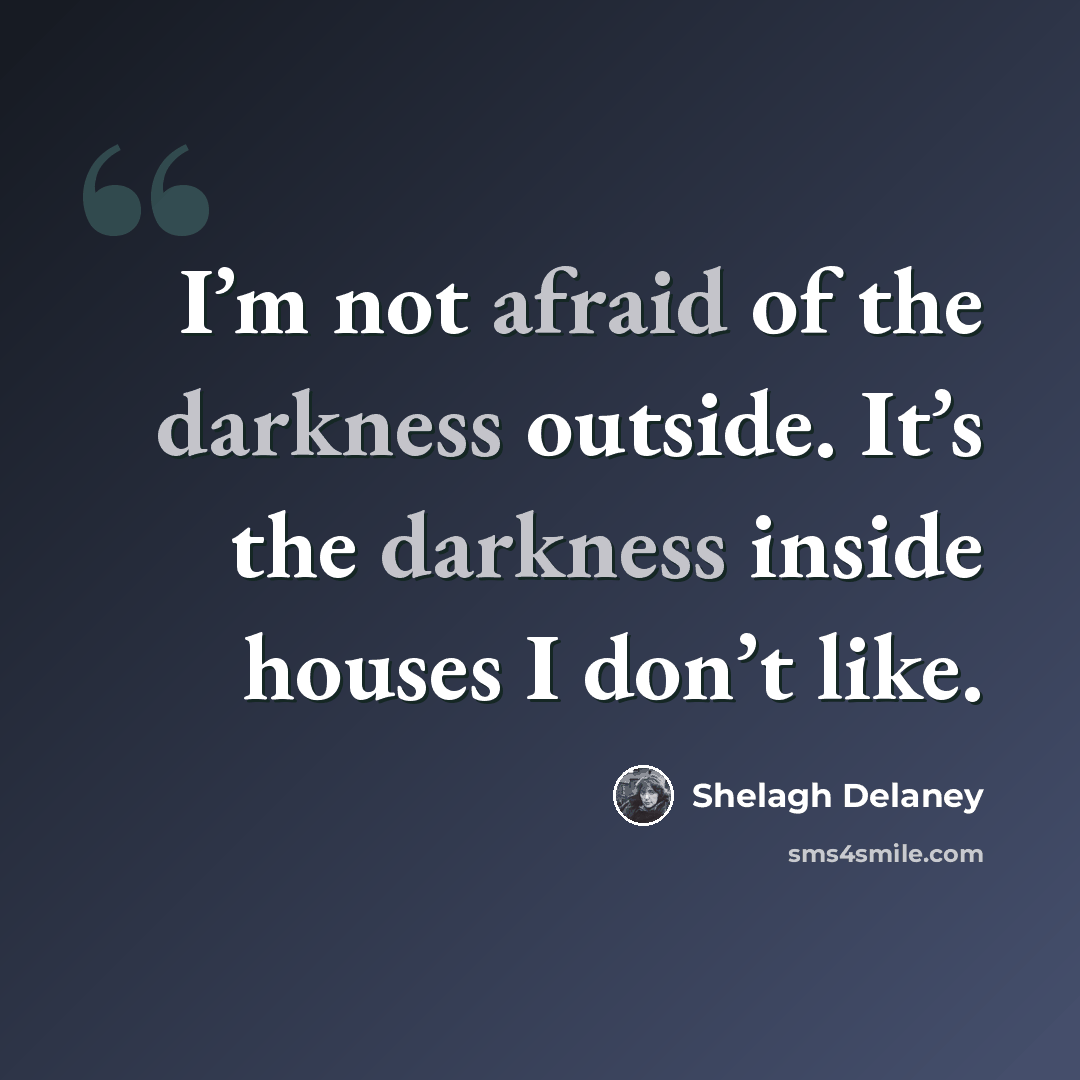 “I’m not afraid of the darkness outside. It’s the darkness inside houses I don’t like.” quote by Shelagh Delaney