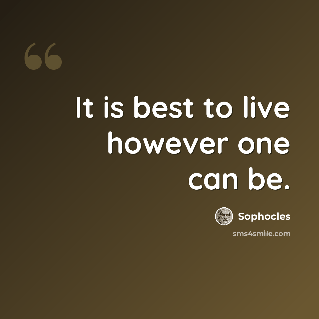 “It is best to live however one can be.” quote by Sophocles