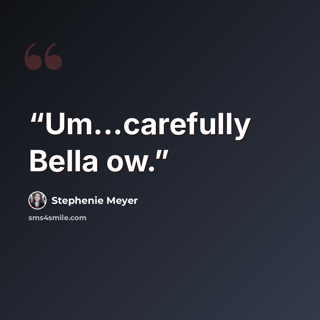 “Um...carefully Bella ow.” quote by Stephenie Meyer