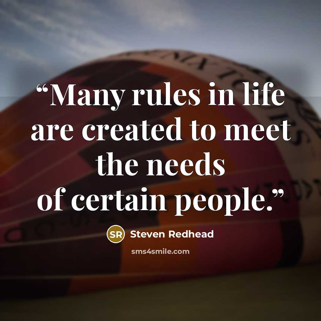 “Many rules in life are created to meet the needs of certain people.” quote by Steven Redhead