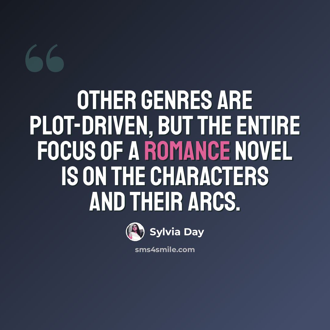 “Other genres are plot-driven, but the entire focus of a romance novel is on the characters and their arcs.” quote by Sylvia Day
