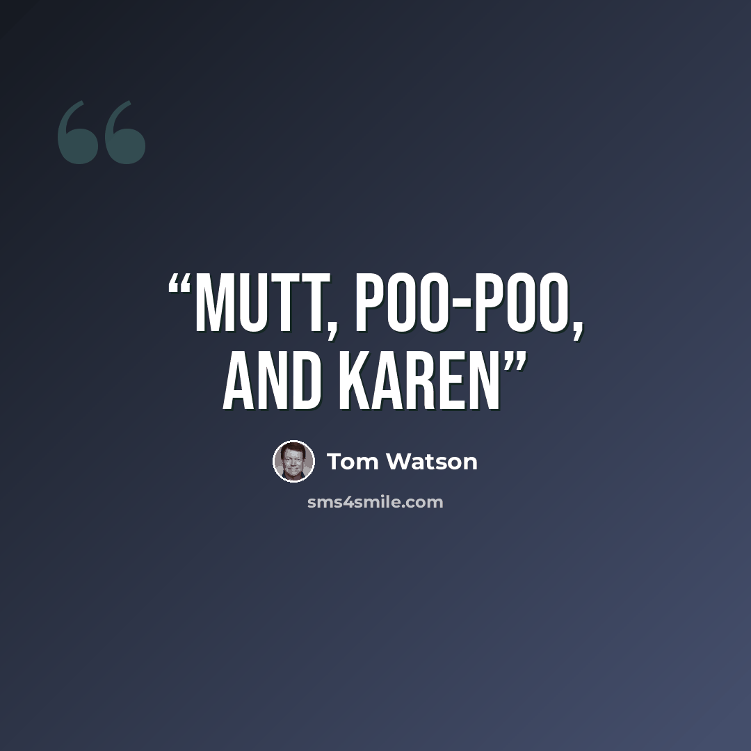“Mutt, Poo-Poo, and Karen” quote by Tom Watson