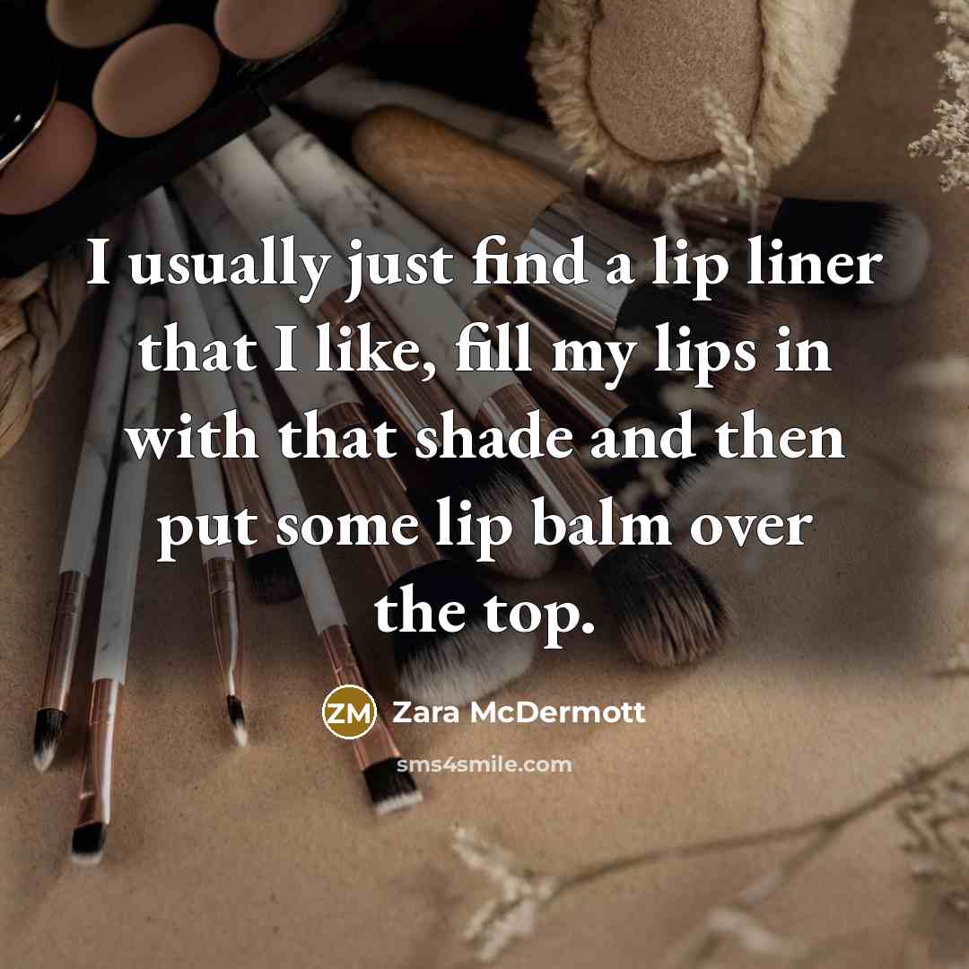 “I usually just find a lip liner that I like, fill my lips in with that shade and then put some lip balm over the top.” quote by Zara McDermott