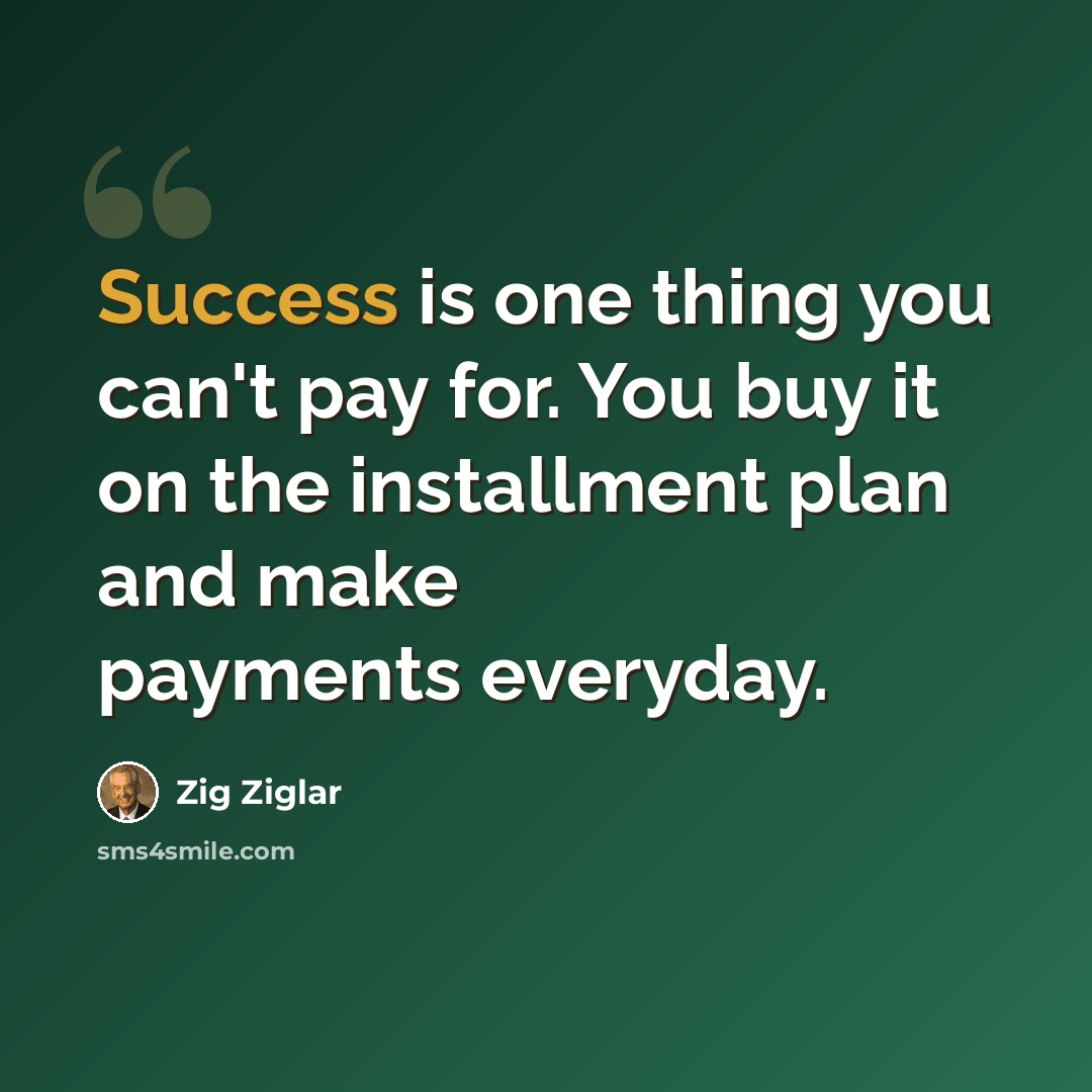 “Success is one thing you can't pay for. You buy it on the installment plan and make payments everyday.” quote by Zig Ziglar
