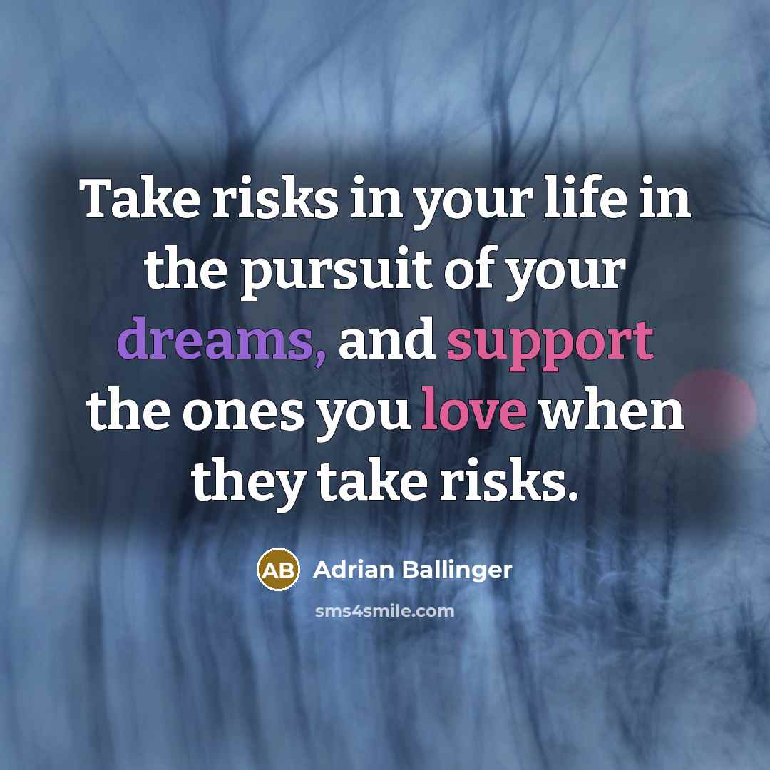 “Take risks in your life in the pursuit of your dreams, and support the ones you love when they take risks.” quote by Adrian Ballinger