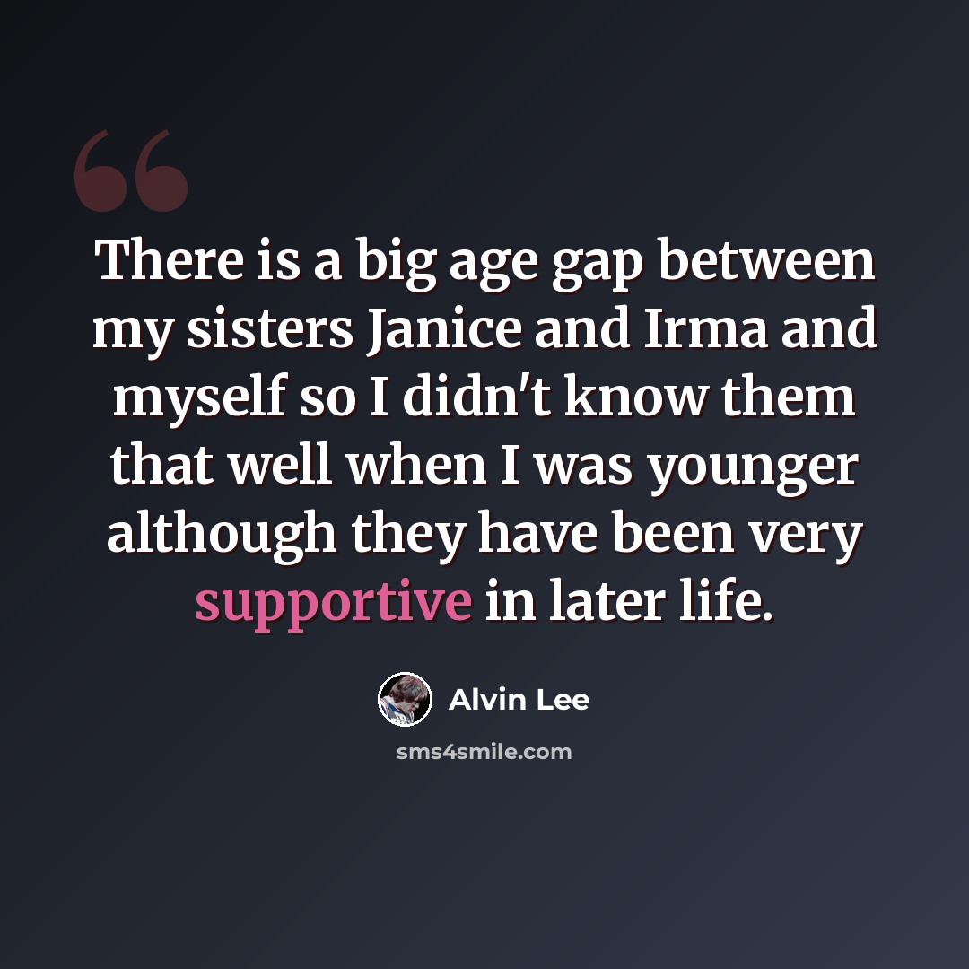 “There is a big age gap between my sisters Janice and Irma and myself so I didn't know them that well when I was younger although they have been very supportive in later life.” quote by Alvin Lee