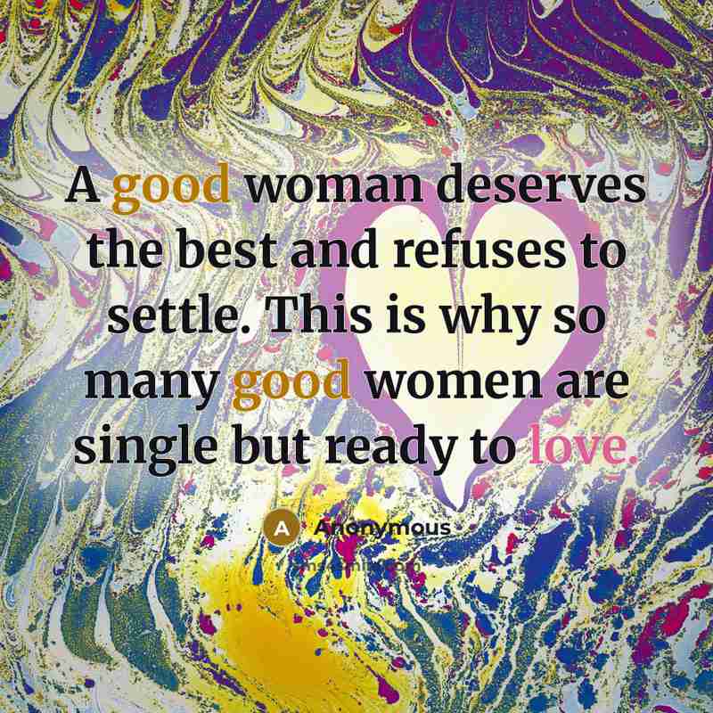 “A good woman deserves the best and refuses to settle. This is why so many good women are single but ready to love.” quote by Anonymous