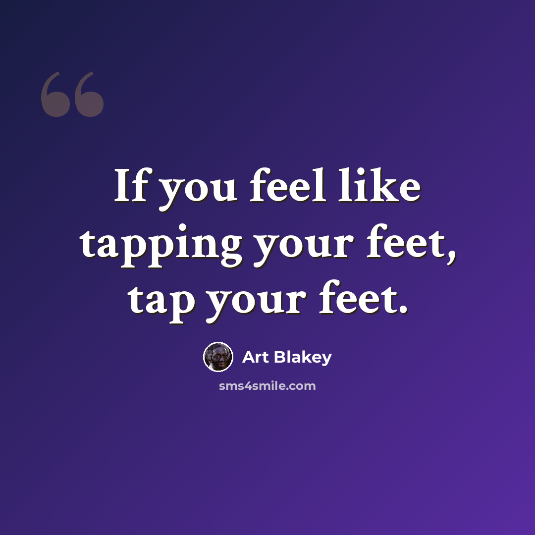 “If you feel like tapping your feet, tap your feet.” quote by Art Blakey