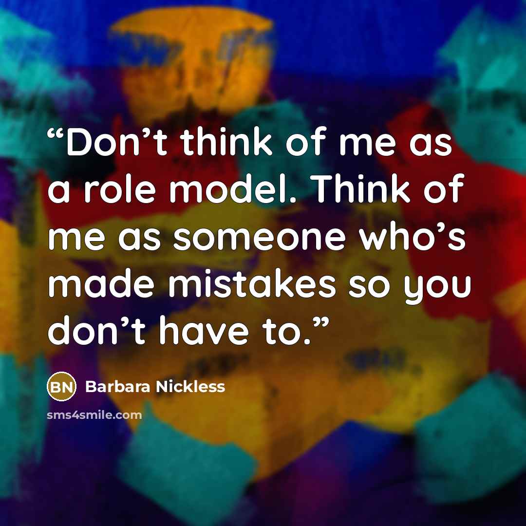 “Don’t think of me as a role model. Think of me as someone who’s made mistakes so you don’t have to.” quote by Barbara Nickless