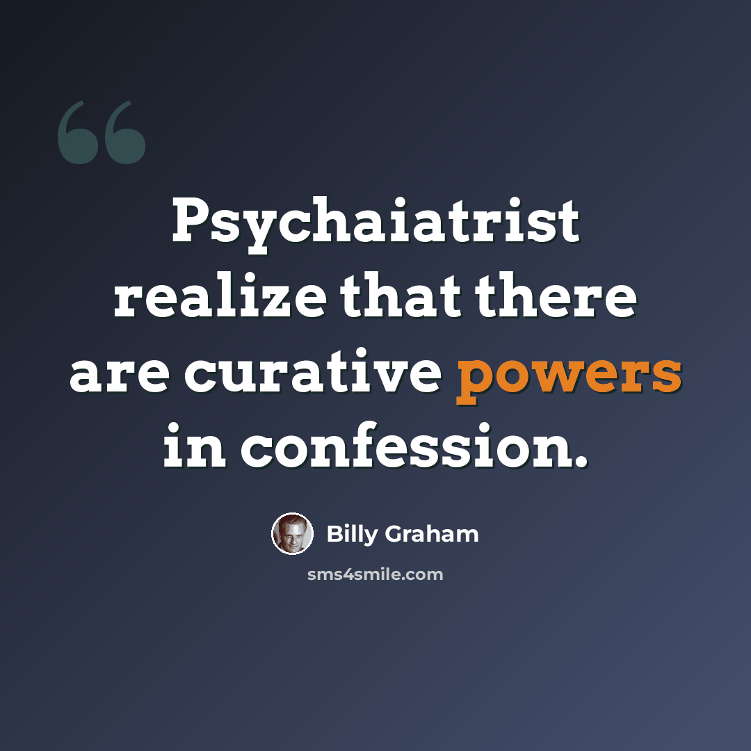 “Psychaiatrist realize that there are curative powers in confession.” quote by Billy Graham