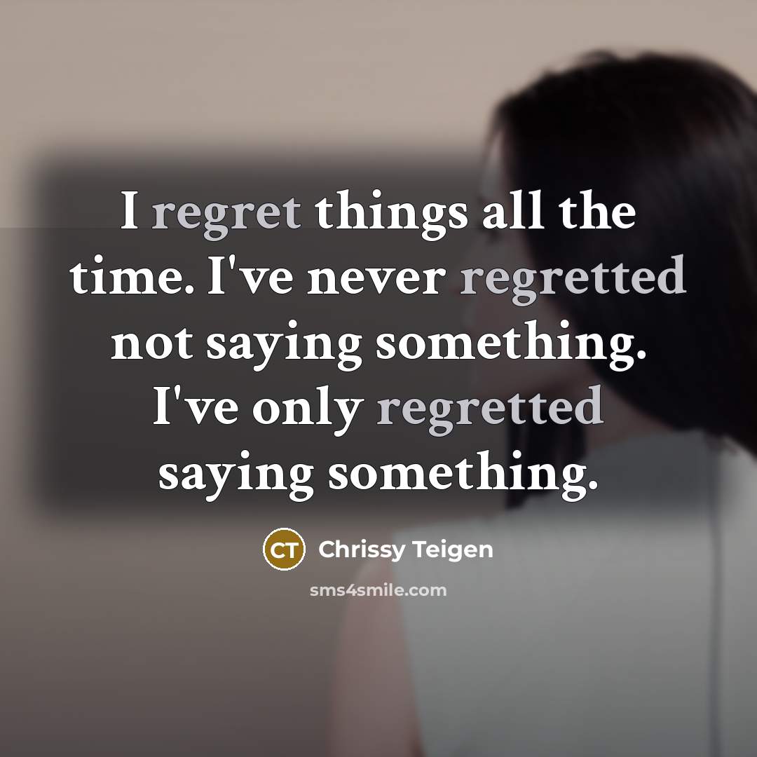 “I regret things all the time. I've never regretted not saying something. I've only regretted saying something.” quote by Chrissy Teigen