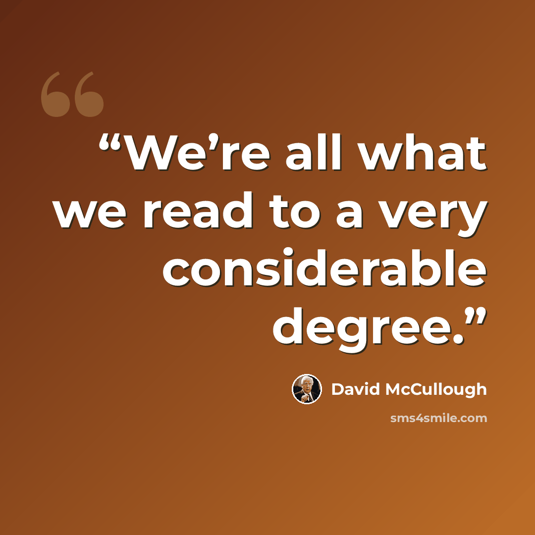“We’re all what we read to a very considerable degree.” quote by David McCullough