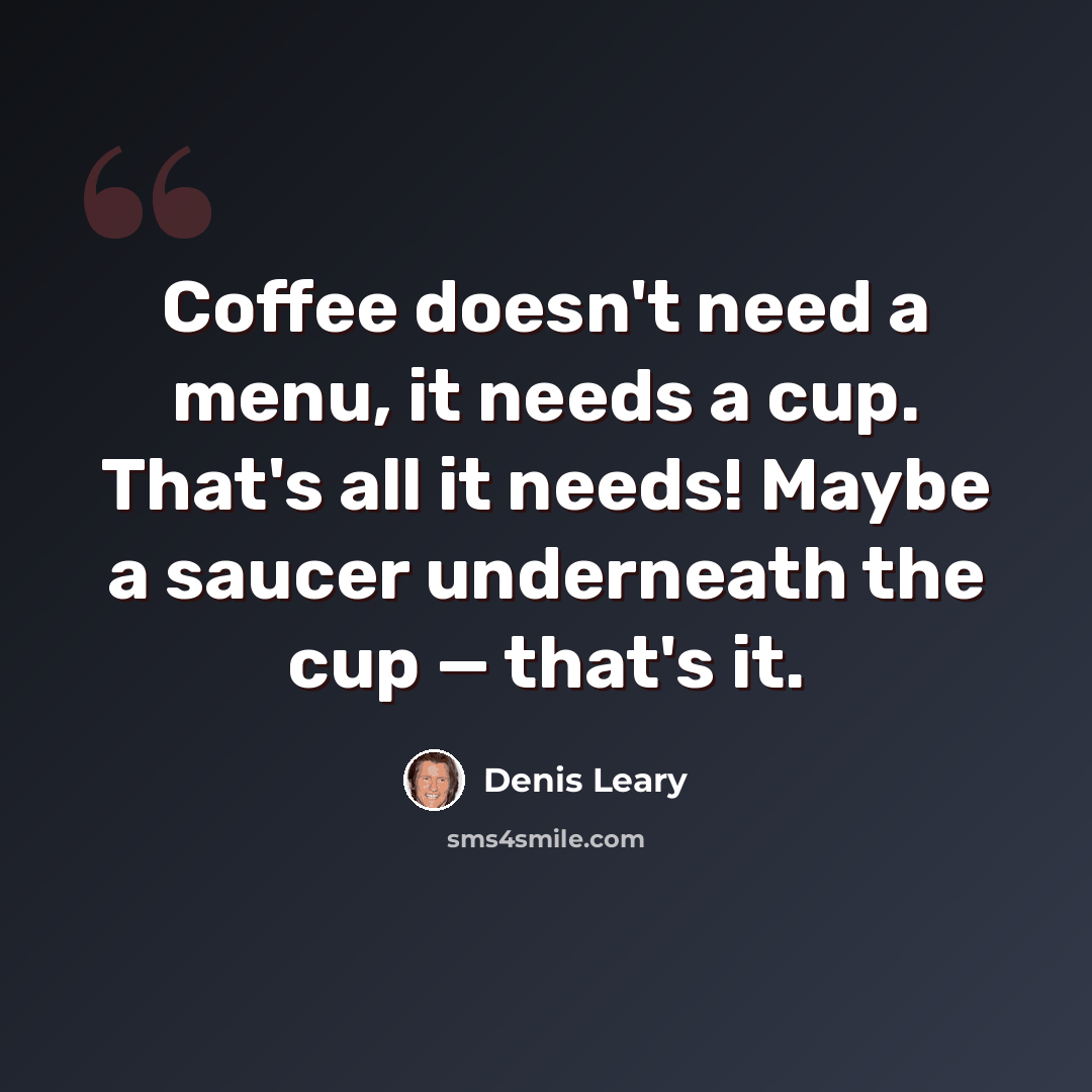“Coffee doesn't need a menu, it needs a cup. That's all it needs! Maybe a saucer underneath the cup — that's it.” quote by Denis Leary