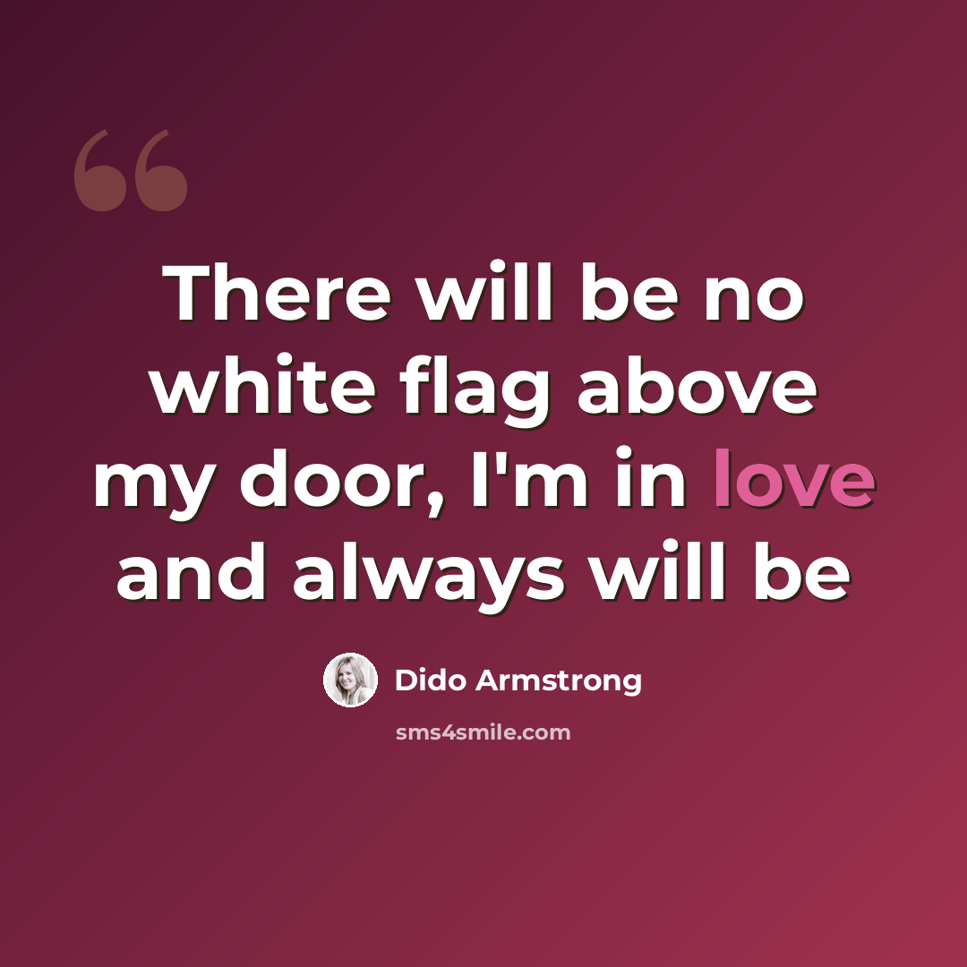 “There will be no white flag above my door, I'm in love and always will be” quote by Dido Armstrong