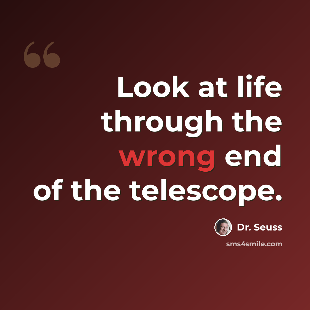 “Look at life through the wrong end of the telescope.” quote by Dr. Seuss