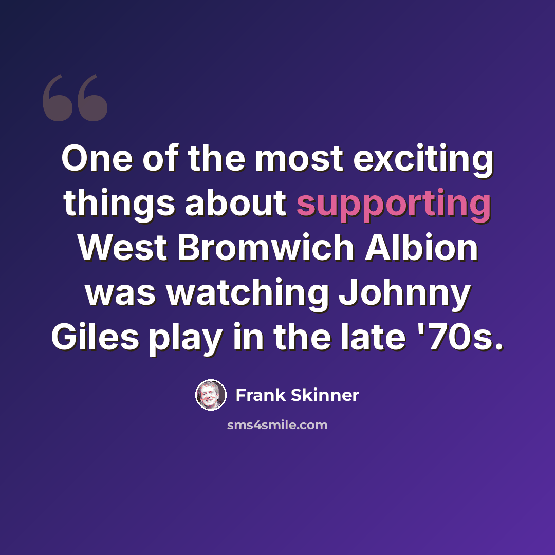 “One of the most exciting things about supporting West Bromwich Albion was watching Johnny Giles play in the late '70s.” quote by Frank Skinner