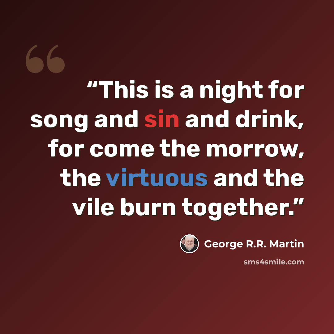 “This is a night for song and sin and drink, for come the morrow, the virtuous and the vile burn together.” quote by George R.R. Martin