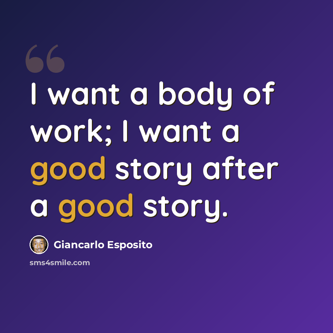 “I want a body of work; I want a good story after a good story.” quote by Giancarlo Esposito