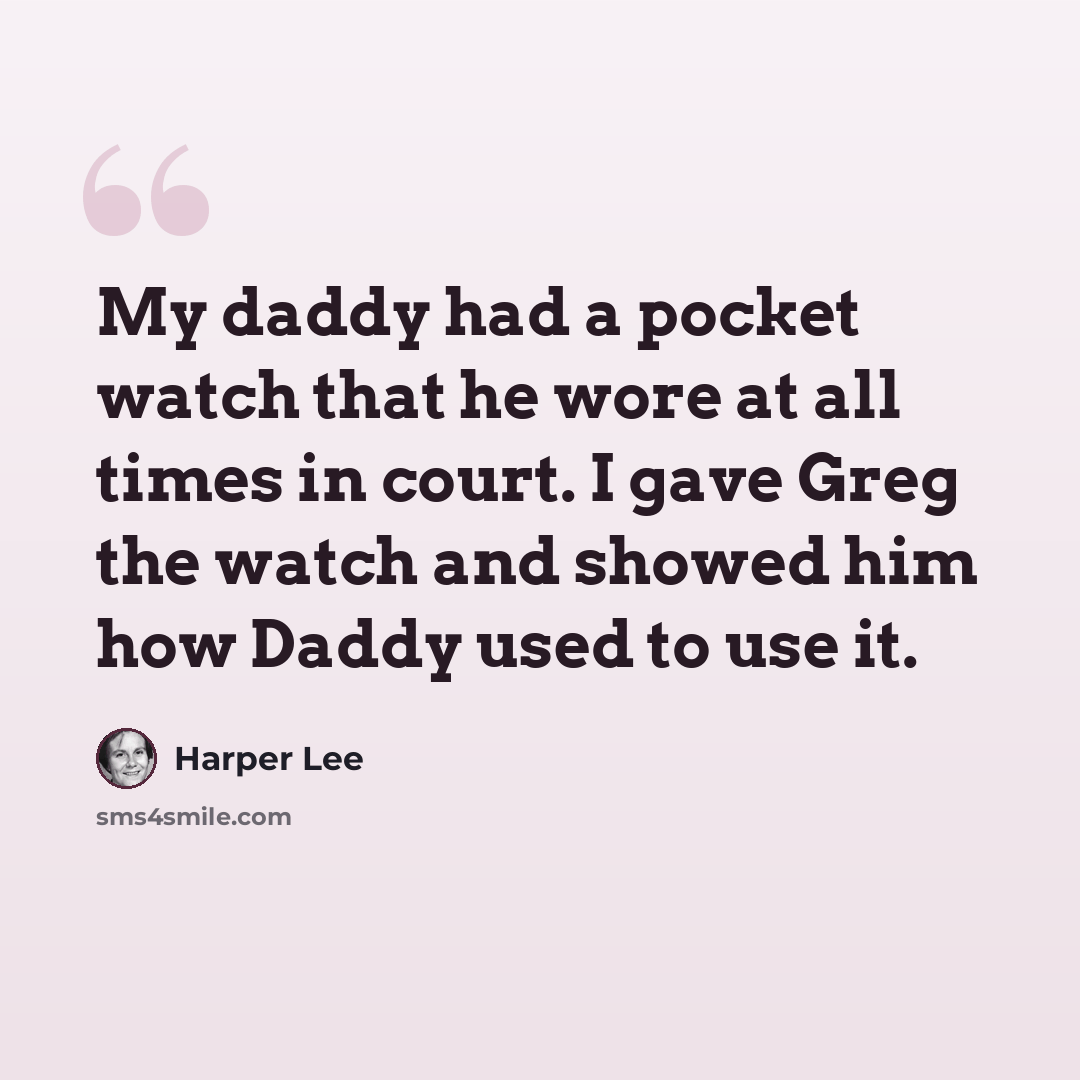 “My daddy had a pocket watch that he wore at all times in court. I gave Greg the watch and showed him how Daddy used to use it.” quote by Harper Lee