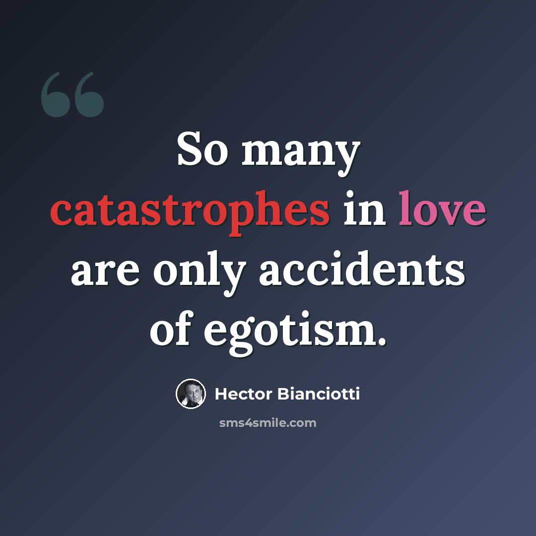 “So many catastrophes in love are only accidents of egotism.” quote by Hector Bianciotti