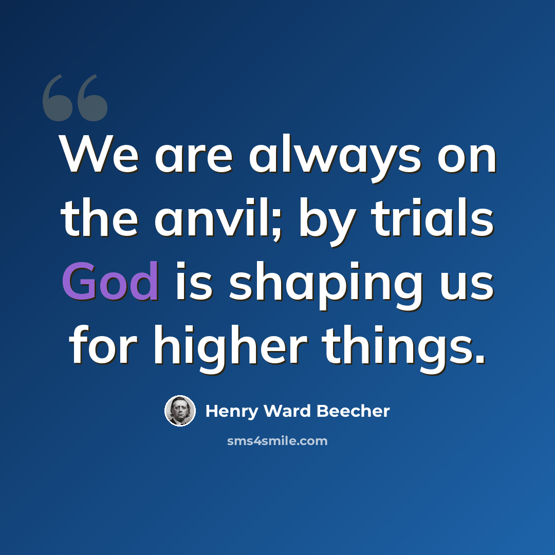 “We are always on the anvil; by trials God is shaping us for higher things.” quote by Henry Ward Beecher