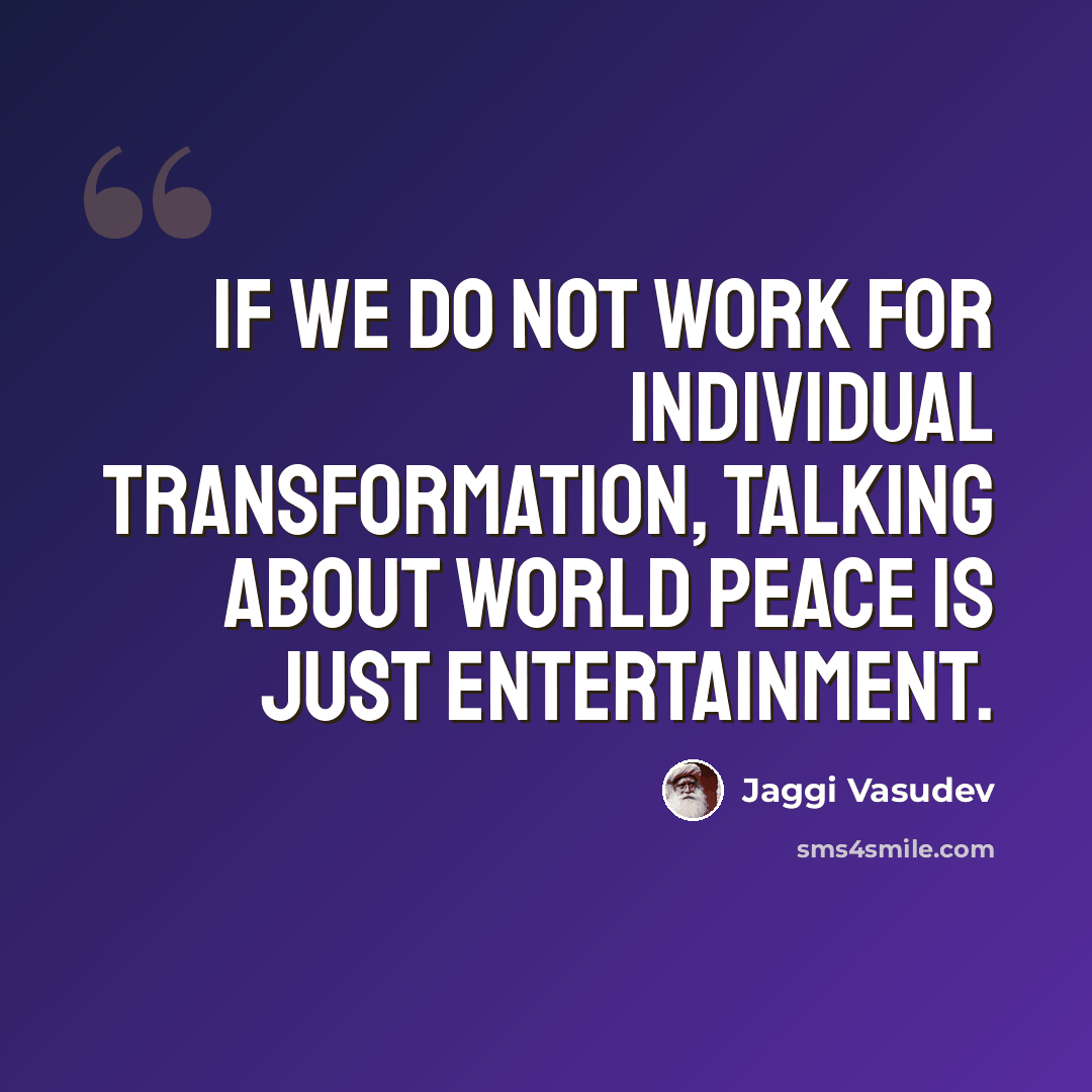 “If we do not work for individual transformation, talking about world peace is just entertainment.” quote by Jaggi Vasudev