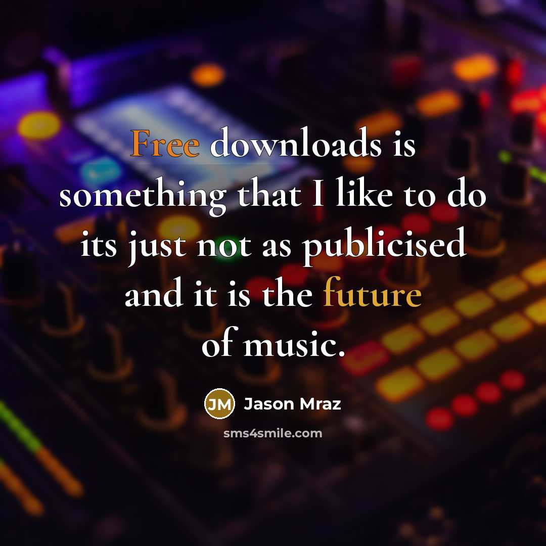 “Free downloads is something that I like to do its just not as publicised and it is the future of music.” quote by Jason Mraz