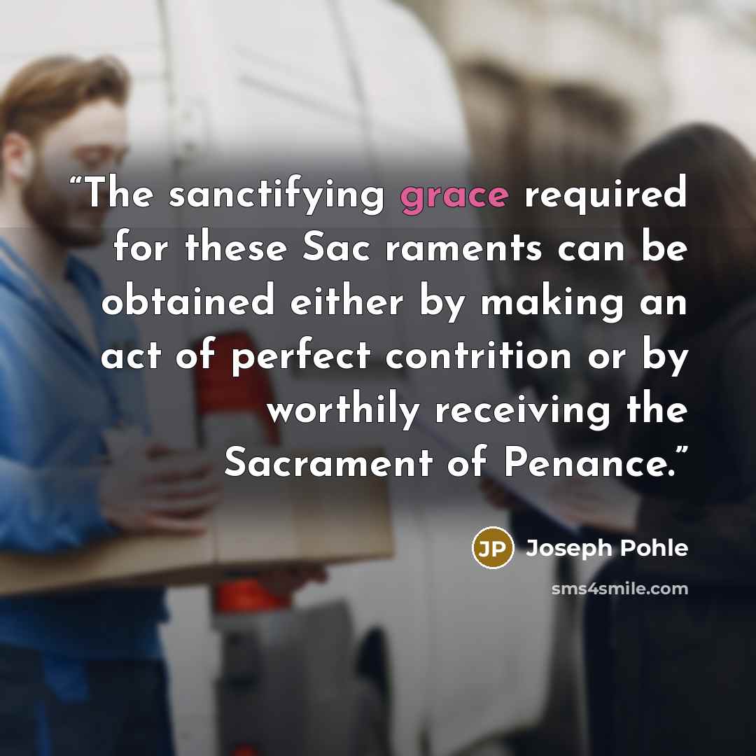 “The sanctifying grace required for these Sac raments can be obtained either by making an act of perfect contrition or by worthily receiving the Sacrament of Penance.” quote by Joseph Pohle