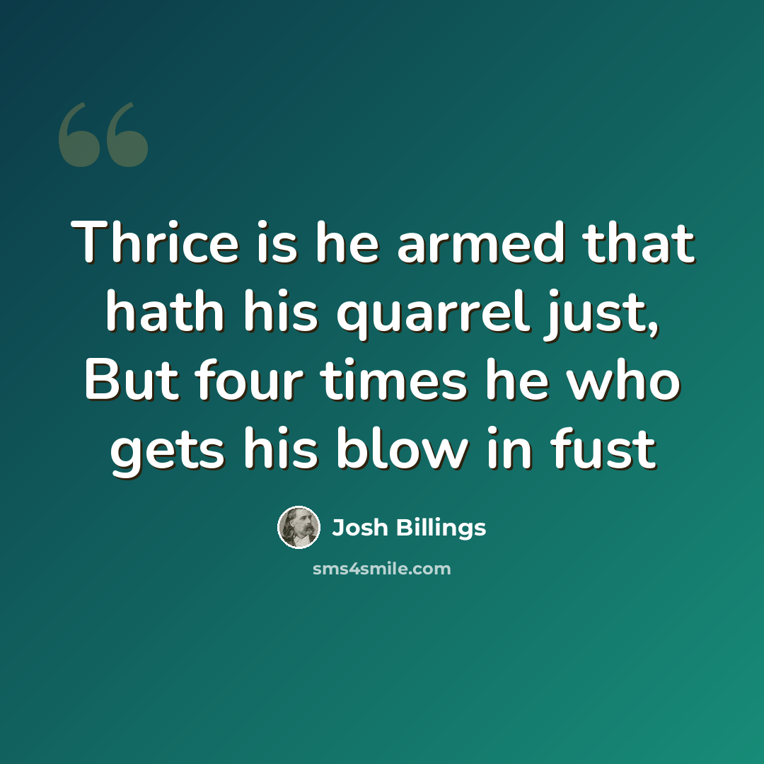 “Thrice is he armed that hath his quarrel just, But four times he who gets his blow in fust” quote by Josh Billings