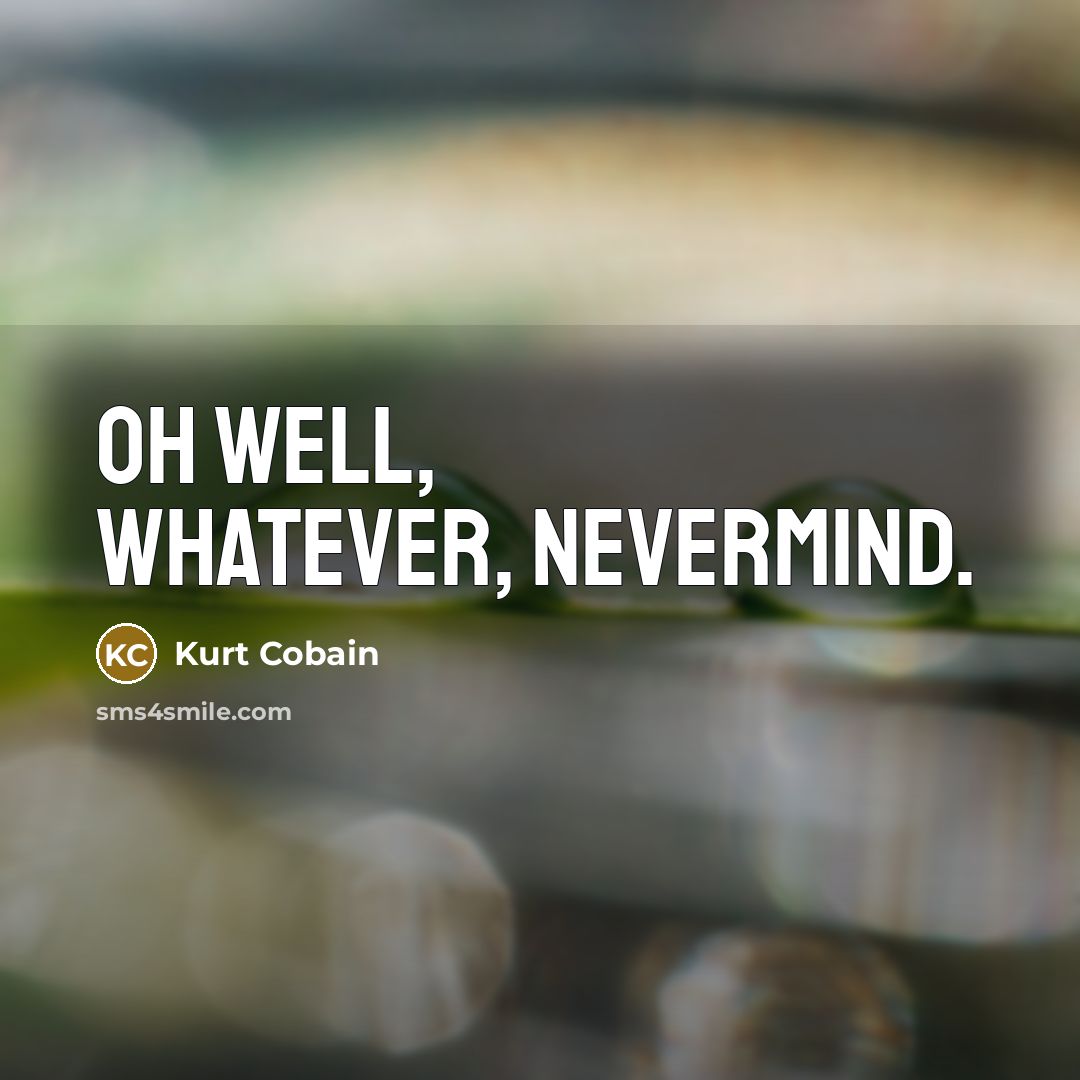 “Oh well, whatever, nevermind.” quote by Kurt Cobain