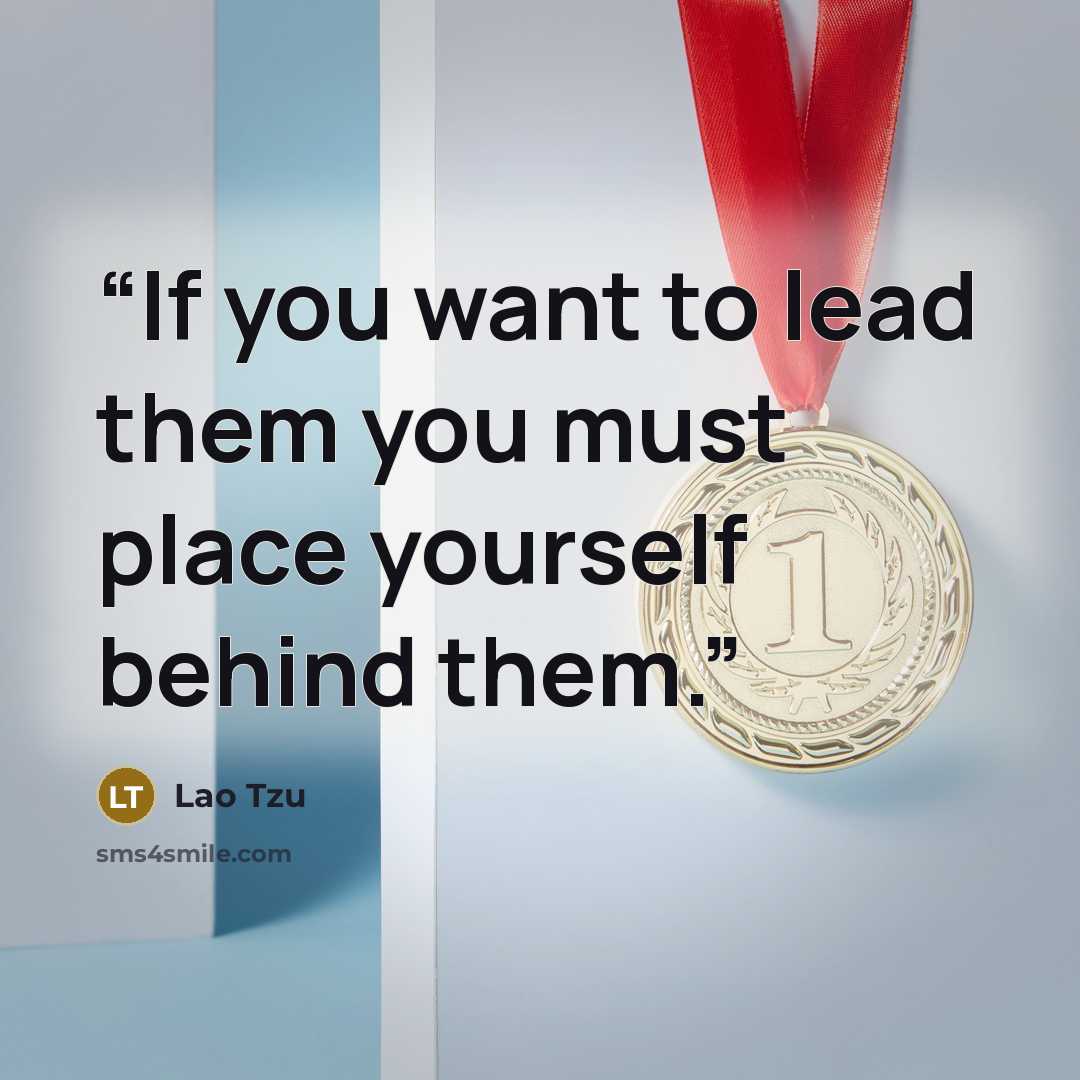 “If you want to lead them you must place yourself behind them.” quote by Lao Tzu