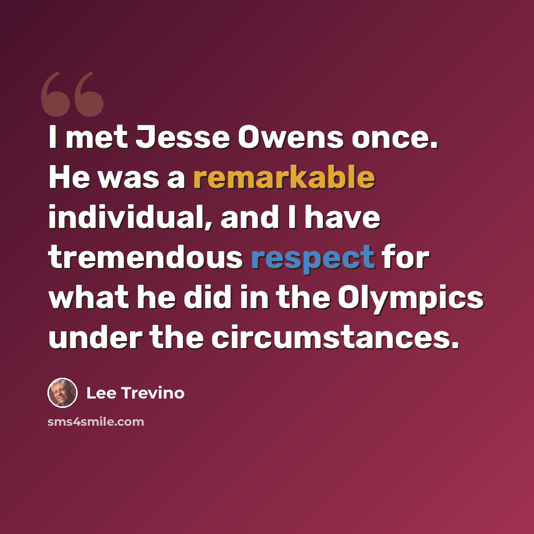 “I met Jesse Owens once. He was a remarkable individual, and I have tremendous respect for what he did in the Olympics under the circumstances.” quote by Lee Trevino