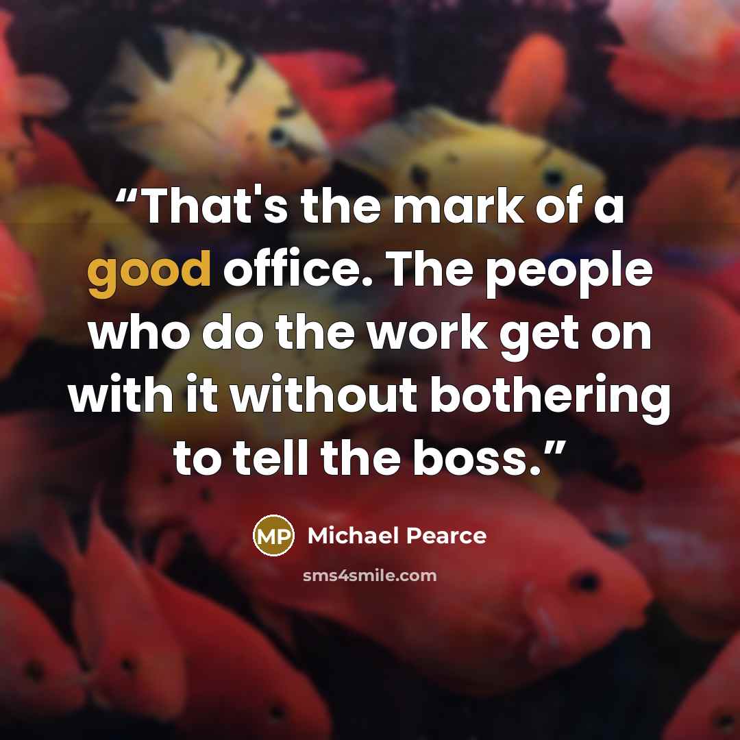 “That's the mark of a good office. The people who do the work get on with it without bothering to tell the boss.” quote by Michael Pearce