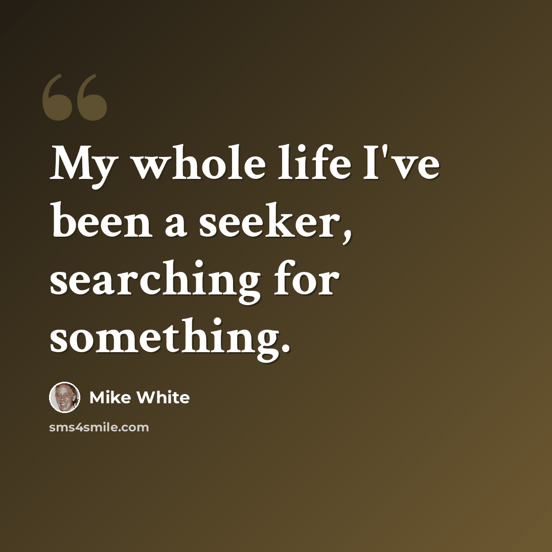 “My whole life I've been a seeker, searching for something.” quote by Mike White