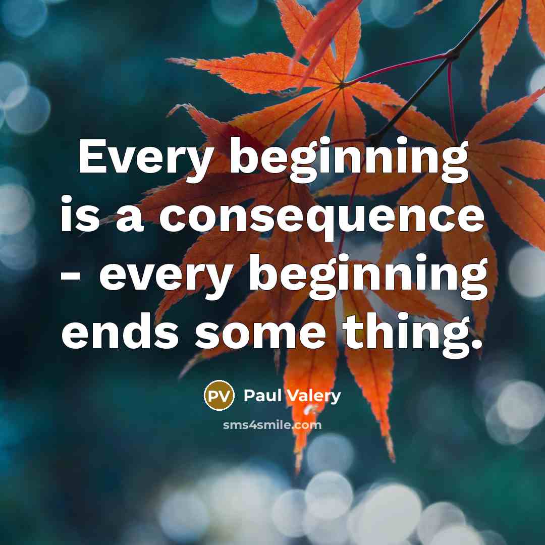 “Every beginning is a consequence - every beginning ends some thing.” quote by Paul Valery