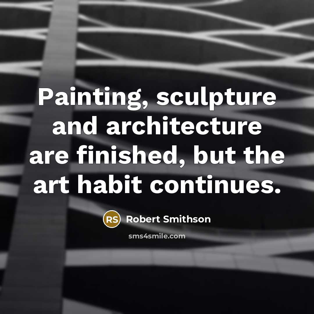 “Painting, sculpture and architecture are finished, but the art habit continues.” quote by Robert Smithson