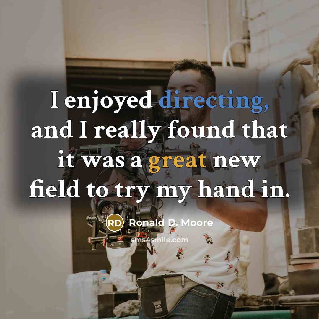 “I enjoyed directing, and I really found that it was a great new field to try my hand in.” quote by Ronald D. Moore