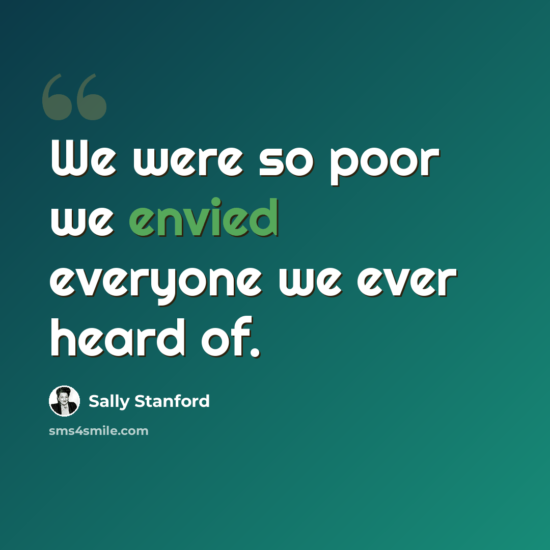 “We were so poor we envied everyone we ever heard of.” quote by Sally Stanford