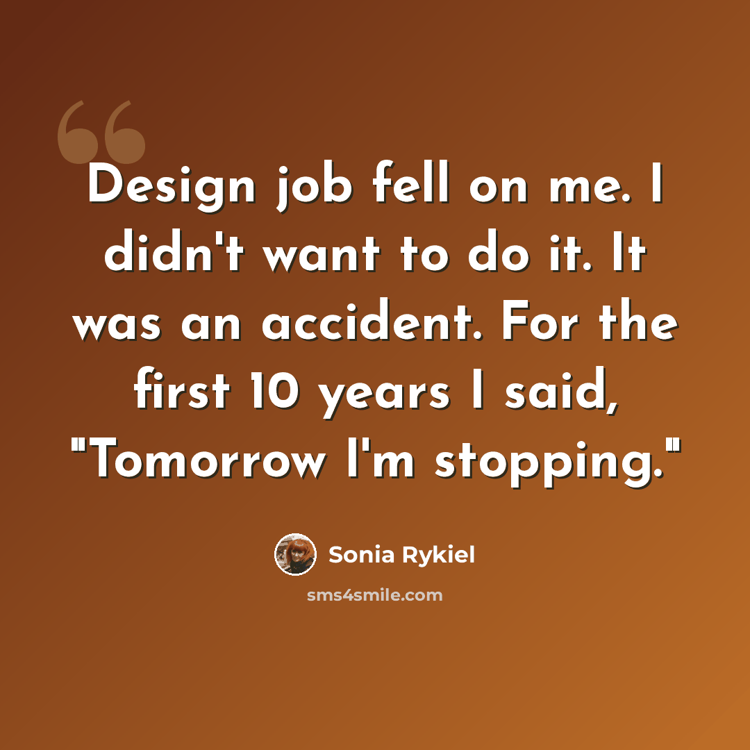 “Design job fell on me. I didn't want to do it. It was an accident. For the first 10 years I said, "Tomorrow I'm stopping."” quote by Sonia Rykiel