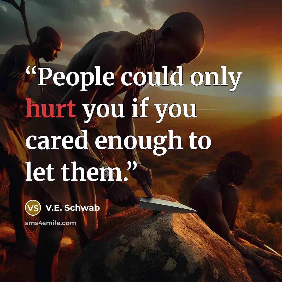 “People could only hurt you if you cared enough to let them.” quote by V.E. Schwab