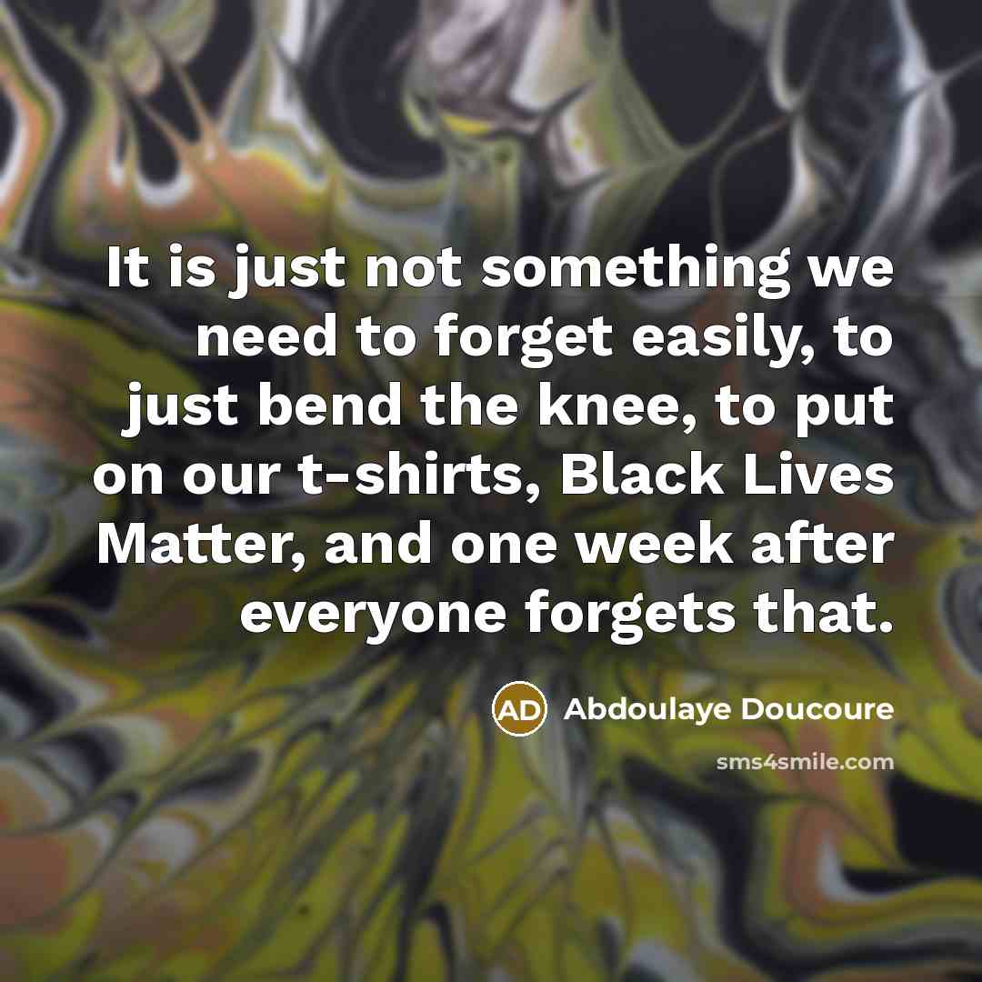 “It is just not something we need to forget easily, to just bend the knee, to put on our t-shirts, Black Lives Matter, and one week after everyone forgets that.” quote by Abdoulaye Doucoure