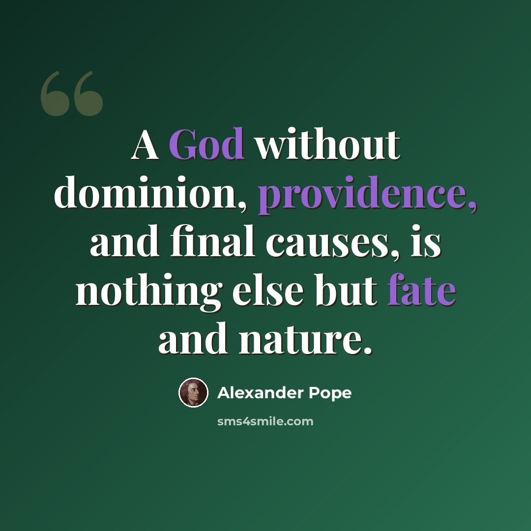“A God without dominion, providence, and final causes, is nothing else but fate and nature.” quote by Alexander Pope