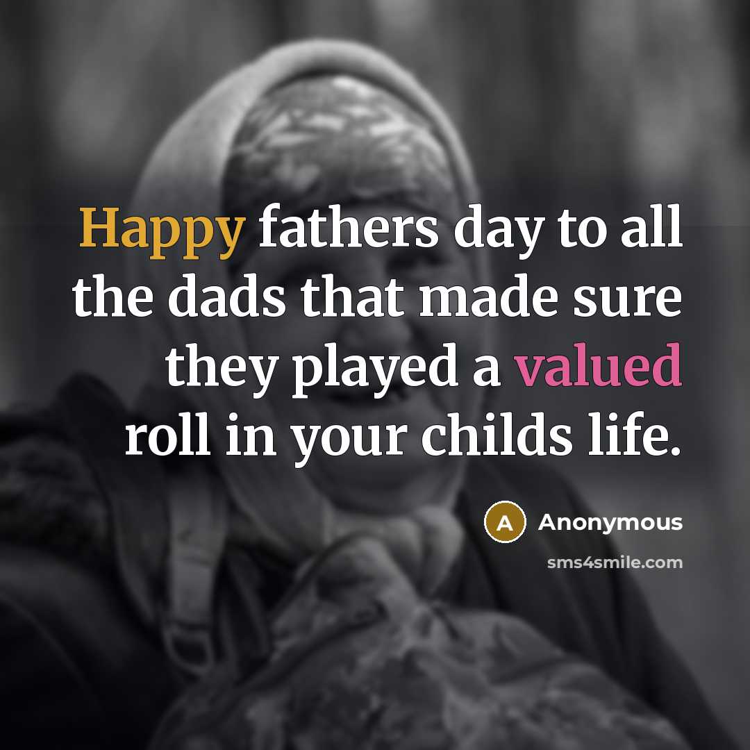 “Happy fathers day to all the dads that made sure they played a valued roll in your childs life.” quote by Anonymous