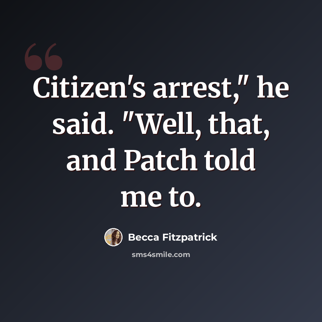 “Citizen's arrest," he said. "Well, that, and Patch told me to.” quote by Becca Fitzpatrick