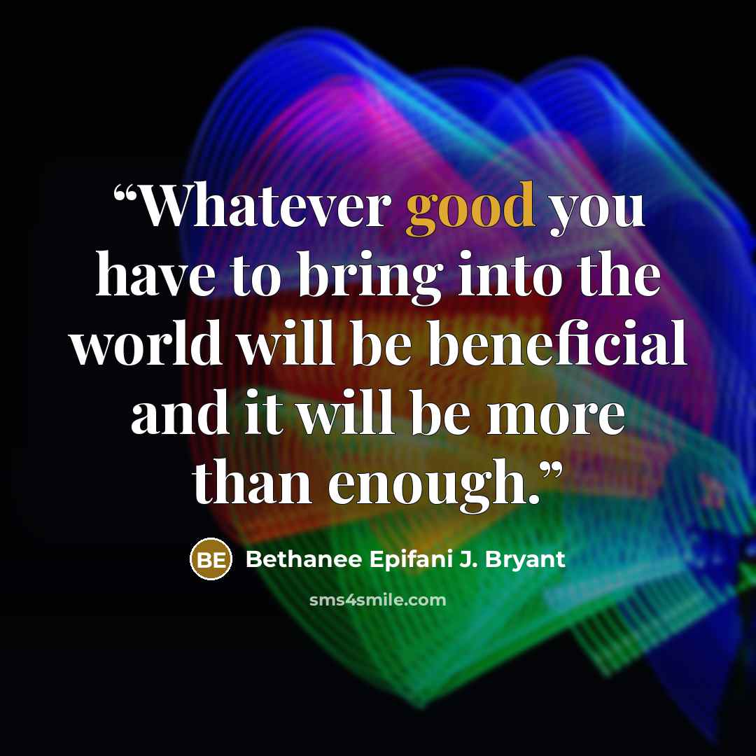“Whatever good you have to bring into the world will be beneficial and it will be more than enough.” quote by Bethanee Epifani J. Bryant