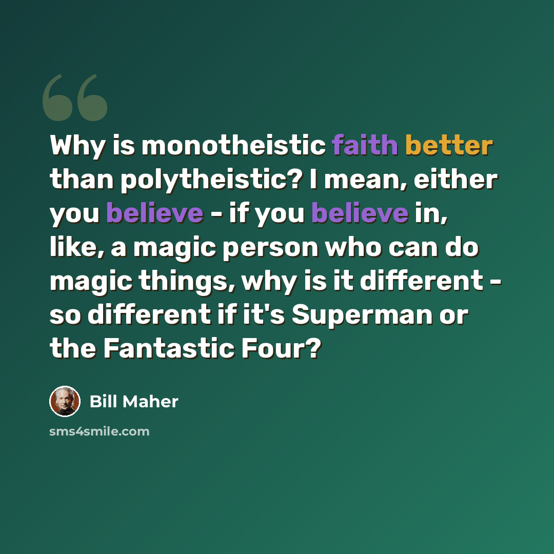 “Why is monotheistic faith better than polytheistic? I mean, either you believe - if you believe in, like, a magic person who can do magic things, why is it different - so different if it's Superman or the Fantastic Four?” quote by Bill Maher