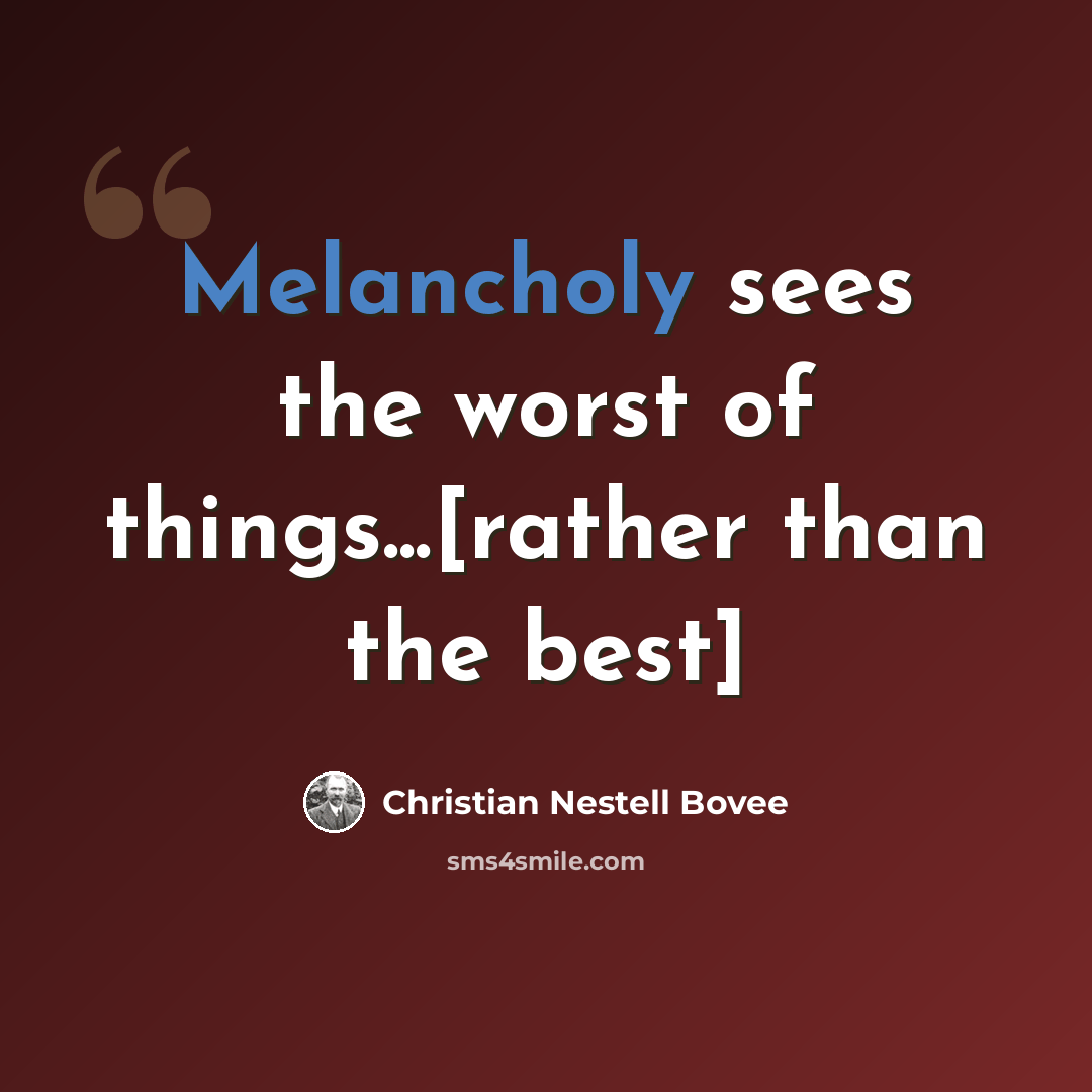 “Melancholy sees the worst of things...[rather than the best]” quote by Christian Nestell Bovee