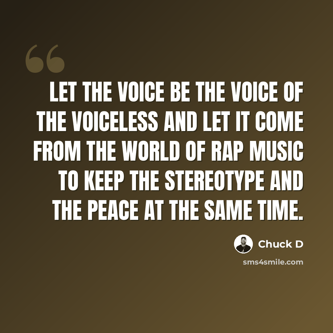 “Let the voice be the voice of the voiceless and let it come from the world of rap music to keep the stereotype and the peace at the same time.” quote by Chuck D